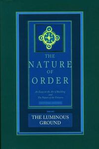 Cover image for The Luminous Ground: The Nature of Order, Book 4: An Essay of the Art of Building and the Nature of the Universe