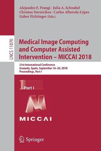 Cover image for Medical Image Computing and Computer Assisted Intervention - MICCAI 2018: 21st International Conference, Granada, Spain, September 16-20, 2018, Proceedings, Part I