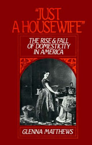 Cover image for Just a Housewife: Rise and Fall of Domesticity in America, 1830-1963