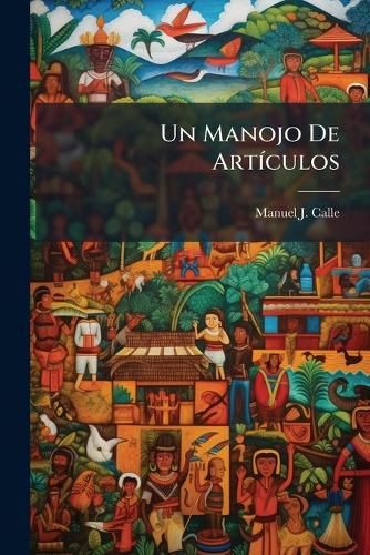 Cover image for Un Manojo de Artculos: Folleto En Mala Prosa Que Contiene Algunas Observaciones Acerca del Episcopado Ecuatoriano