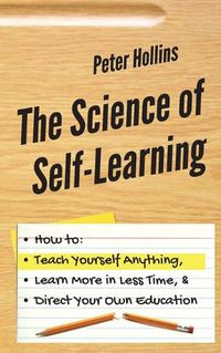 Cover image for The Science of Self-Learning: How to Teach Yourself Anything, Learn More in Less Time, and Direct Your Own Education