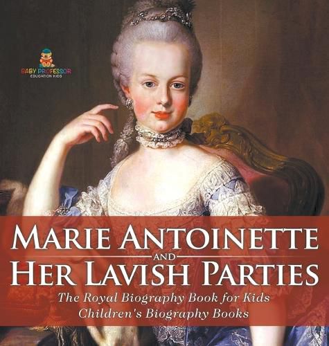 Marie Antoinette and Her Lavish Parties - The Royal Biography Book for Kids Children's Biography Books