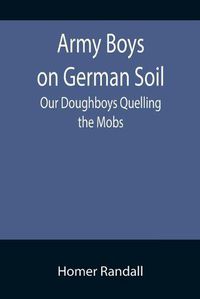 Cover image for Army Boys on German Soil: Our Doughboys Quelling the Mobs