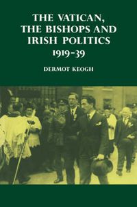 Cover image for The Vatican, the Bishops and Irish Politics 1919-39