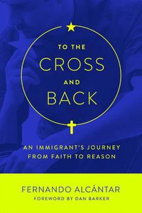 Cover image for To the Cross and Back: An Immigrant's Journey from Faith to Reason