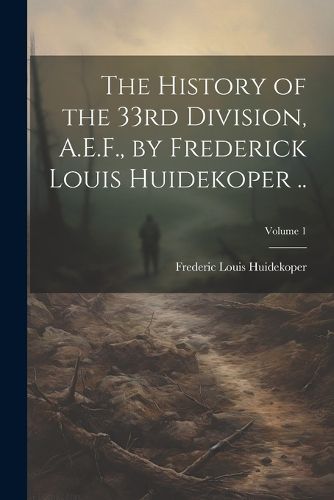 Cover image for The History of the 33rd Division, A.E.F., by Frederick Louis Huidekoper ..; Volume 1