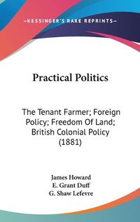 Cover image for Practical Politics: The Tenant Farmer; Foreign Policy; Freedom of Land; British Colonial Policy (1881)