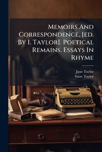 Cover image for Memoirs And Correspondence, [ed. By I. Taylor]. Poetical Remains. Essays In Rhyme