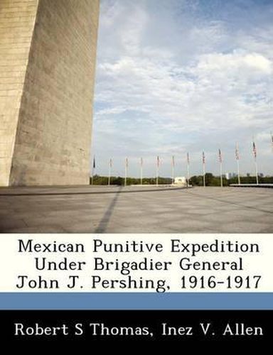 Mexican Punitive Expedition Under Brigadier General John J. Pershing, 1916-1917