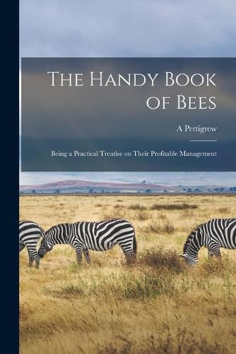 Cover image for The Handy Book of Bees; Being a Practical Treatise on Their Profitable Management