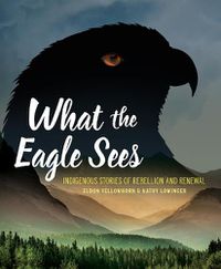 Cover image for What the Eagle Sees: Indigenous Stories of Rebellion and Renewal