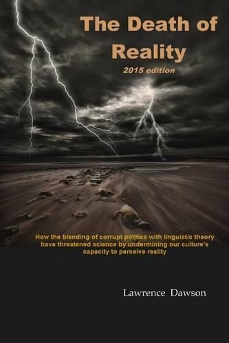 Cover image for The Death of Reality: How the Blending of Corrupt Politics with Linguistic Theory have threatened Science by undermining our Culture's Capacity to perceive Reality