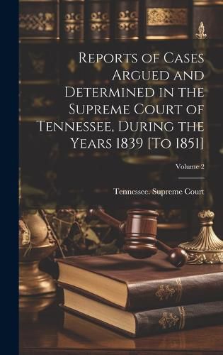 Cover image for Reports of Cases Argued and Determined in the Supreme Court of Tennessee, During the Years 1839 [To 1851]; Volume 2