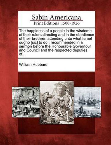 Cover image for The Happiness of a People in the Wisdome of Their Rulers Directing and in the Obedience of Their Brethren Attending Unto What Israel Ougho [Sic] to Do
