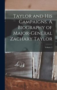 Cover image for Taylor and his Campaigns. A Biography of Major-General Zachary Taylor; Volume 2