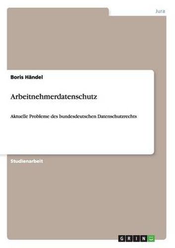 Cover image for Arbeitnehmerdatenschutz: Aktuelle Probleme des bundesdeutschen Datenschutzrechts