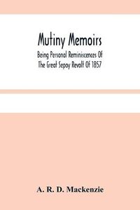 Cover image for Mutiny Memoirs: Being Personal Reminiscences Of The Great Sepoy Revolt Of 1857