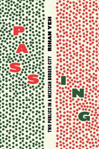 Cover image for Passing: Two Publics in a Mexican Border City