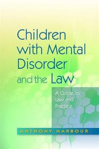 Cover image for Children with Mental Disorder and the Law: A Guide to Law and Practice