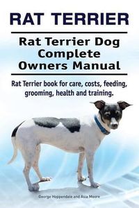 Cover image for Rat Terrier. Rat Terrier Dog Complete Owners Manual. Rat Terrier Book for Care, Costs, Feeding, Grooming, Health and Training.