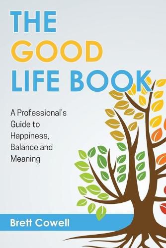 Cover image for The Good Life Book: A Professional's Guide to Happiness, Balance and Meaning