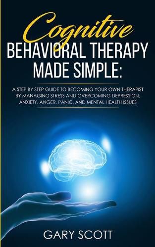 Cover image for Cognitive Behavioral Therapy Made Simple: A Step by Step Guide to Becoming Your OWN Therapist by Managing Stress and Overcoming Depression, Anxiety, Anger, Panic, and Mental Health Issues