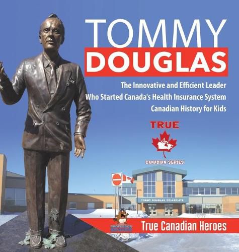 Cover image for Tommy Douglas - The Innovative and Efficient Leader Who Started Canada's Health Insurance System Canadian History for Kids True Canadian Heroes