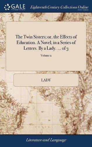 Cover image for The Twin Sisters; or, the Effects of Education. A Novel; in a Series of Letters. By a Lady. ... of 3; Volume 2