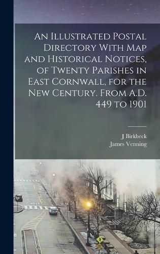 Cover image for An Illustrated Postal Directory With map and Historical Notices, of Twenty Parishes in East Cornwall, for the new Century. From A.D. 449 to 1901