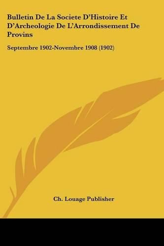 Bulletin de La Societe D'Histoire Et D'Archeologie de L'Arrondissement de Provins: Septembre 1902-Novembre 1908 (1902)