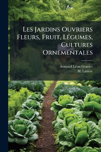 Cover image for Les Jardins Ouvriers Fleurs, Fruit, L Gumes, Cultures Ornementales: Les Habitations Bon March ...