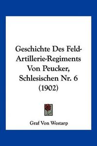 Cover image for Geschichte Des Feld-Artillerie-Regiments Von Peucker, Schlesischen NR. 6 (1902)