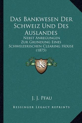 Cover image for Das Bankwesen Der Schweiz Und Des Auslandes: Nebst Anregungen Zur Grundung Eines Schweizerischen Clearing House (1875)