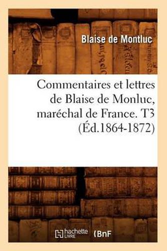 Cover image for Commentaires Et Lettres de Blaise de Monluc, Marechal de France. T3 (Ed.1864-1872)