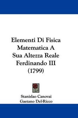 Cover image for Elementi Di Fisica Matematica A Sua Altezza Reale Ferdinando III (1799)