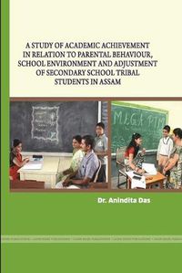 Cover image for A Study of Academic Achievement in Relation to Parental Behaviour, School Environment and Adjustment of Secondary School Tribal Students in Assam