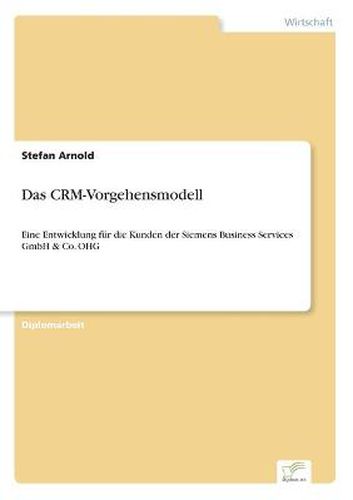 Cover image for Das CRM-Vorgehensmodell: Eine Entwicklung fur die Kunden der Siemens Business Services GmbH & Co. OHG