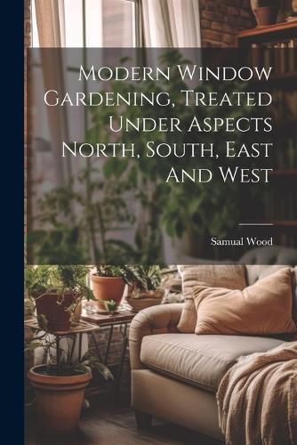 Cover image for Modern Window Gardening, Treated Under Aspects North, South, East And West