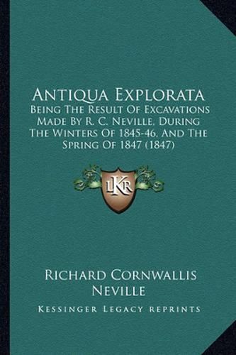 Cover image for Antiqua Explorata: Being the Result of Excavations Made by R. C. Neville, During the Winters of 1845-46, and the Spring of 1847 (1847)