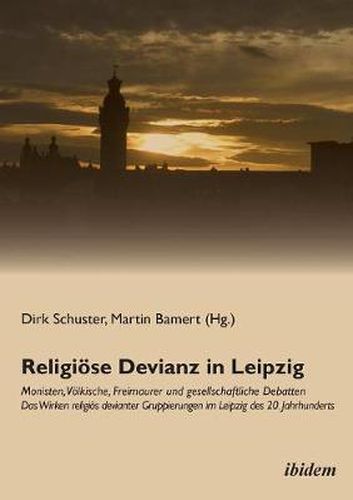 Religi se Devianz in Leipzig. Monisten, V lkische, Freimaurer und gesellschaftliche Debatten - Das Wirken religi s devianter Gruppierungen im Leipzig des 20. Jahrhunderts.