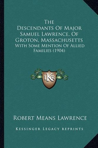 The Descendants of Major Samuel Lawrence, of Groton, Massachusetts: With Some Mention of Allied Families (1904)