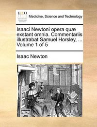 Cover image for Isaaci Newtoni Opera Quae Exstant Omnia. Commentariis Illustrabat Samuel Horsley, ... Volume 1 of 5