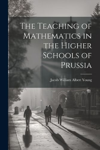 The Teaching of Mathematics in the Higher Schools of Prussia