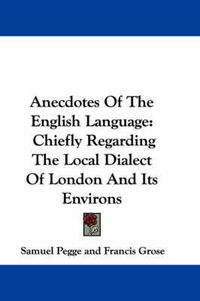 Cover image for Anecdotes of the English Language: Chiefly Regarding the Local Dialect of London and Its Environs