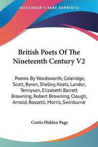 Cover image for British Poets of the Nineteenth Century V2: Poems by Wordsworth, Coleridge, Scott, Byron, Shelley, Keats, Landor, Tennyson, Elizabeth Barrett Browning, Robert Browning, Clough, Arnold, Rossetti, Morris, Swinburne