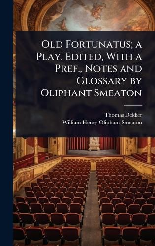 Cover image for Old Fortunatus; a Play. Edited, With a Pref., Notes and Glossary by Oliphant Smeaton