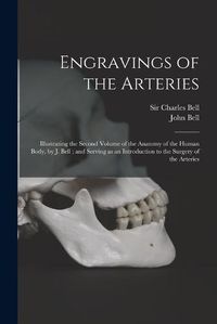 Cover image for Engravings of the Arteries: Illustrating the Second Volume of the Anatomy of the Human Body, by J. Bell; and Serving as an Introduction to the Surgery of the Arteries