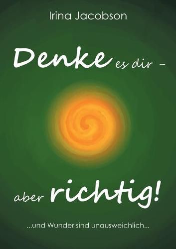 Cover image for Denke es Dir - aber richtig!: ... und Wunder sind unausweichlich ...