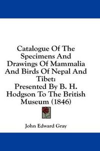 Cover image for Catalogue of the Specimens and Drawings of Mammalia and Birds of Nepal and Tibet: Presented by B. H. Hodgson to the British Museum (1846)