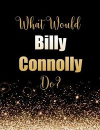 Cover image for What Would Billy Connolly Do?: Large Notebook/Diary/Journal for Writing 100 Pages, Billy Connolly Gift for Fans